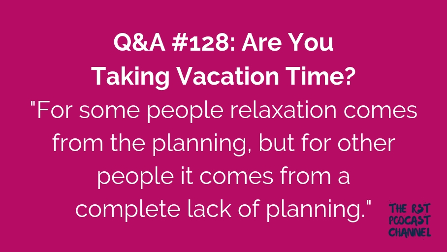 Q&A #128: Are You Taking Vacation Time?