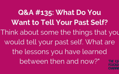 Q&A #135: What Do You Want to Tell Your Past Self?
