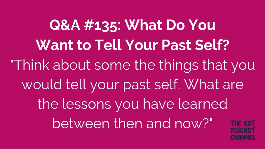 Q&A #135: What Do You Want to Tell Your Past Self?